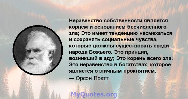 Неравенство собственности является корнем и основанием бесчисленного зла; Это имеет тенденцию насмехаться и сохранять социальные чувства, которые должны существовать среди народа Божьего. Это принцип, возникший в аду;