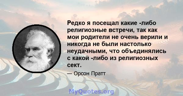 Редко я посещал какие -либо религиозные встречи, так как мои родители не очень верили и никогда не были настолько неудачными, что объединялись с какой -либо из религиозных сект.