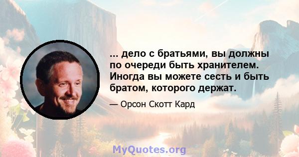 ... дело с братьями, вы должны по очереди быть хранителем. Иногда вы можете сесть и быть братом, которого держат.