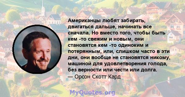 Американцы любят забирать, двигаться дальше, начинать все сначала. Но вместо того, чтобы быть кем -то свежим и новым, они становятся кем -то одиноким и потерянным, или, слишком часто в эти дни, они вообще не становятся