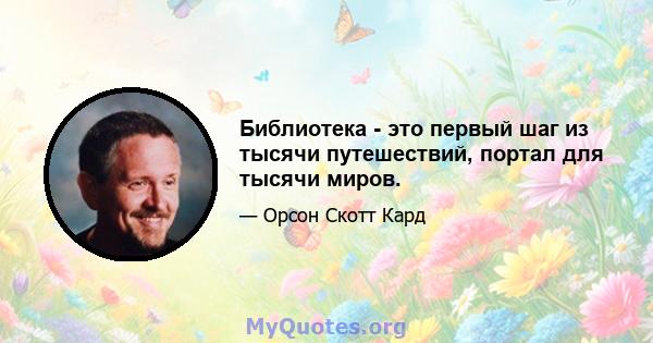 Библиотека - это первый шаг из тысячи путешествий, портал для тысячи миров.