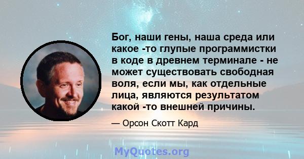 Бог, наши гены, наша среда или какое -то глупые программистки в коде в древнем терминале - не может существовать свободная воля, если мы, как отдельные лица, являются результатом какой -то внешней причины.