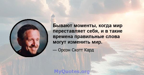 Бывают моменты, когда мир переставляет себя, и в такие времена правильные слова могут изменить мир.