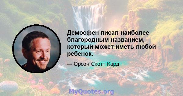 Демосфен писал наиболее благородным названием, который может иметь любой ребенок.