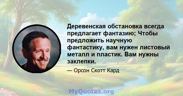 Деревенская обстановка всегда предлагает фантазию; Чтобы предложить научную фантастику, вам нужен листовый металл и пластик. Вам нужны заклепки.