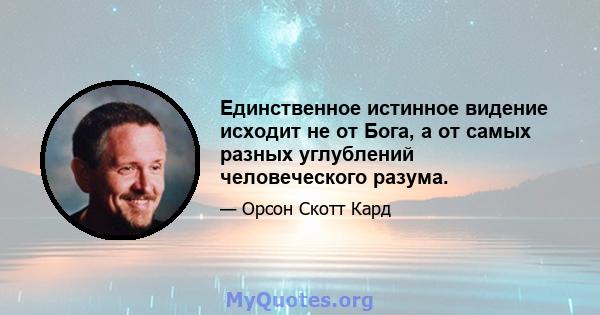 Единственное истинное видение исходит не от Бога, а от самых разных углублений человеческого разума.