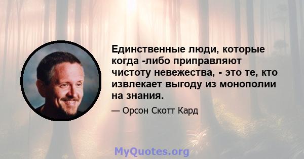 Единственные люди, которые когда -либо приправляют чистоту невежества, - это те, кто извлекает выгоду из монополии на знания.