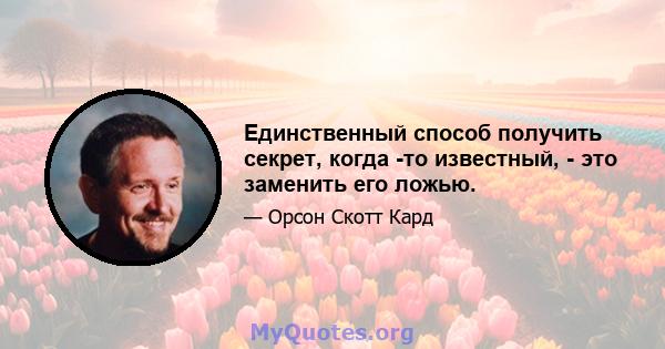 Единственный способ получить секрет, когда -то известный, - это заменить его ложью.