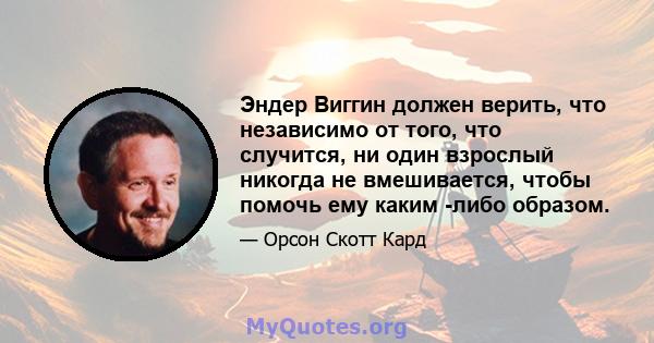 Эндер Виггин должен верить, что независимо от того, что случится, ни один взрослый никогда не вмешивается, чтобы помочь ему каким -либо образом.