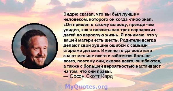 Эндрю сказал, что вы был лучшим человеком, которого он когда -либо знал. «Он пришел к такому выводу, прежде чем увидел, как я воспитывал трех варварских детей во взрослую жизнь. Я понимаю, что у вашей матери есть шесть. 