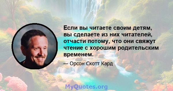 Если вы читаете своим детям, вы сделаете из них читателей, отчасти потому, что они свяжут чтение с хорошим родительским временем.