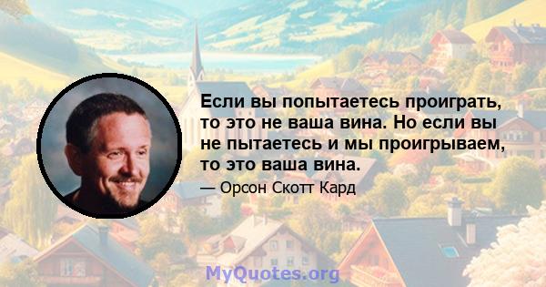 Если вы попытаетесь проиграть, то это не ваша вина. Но если вы не пытаетесь и мы проигрываем, то это ваша вина.