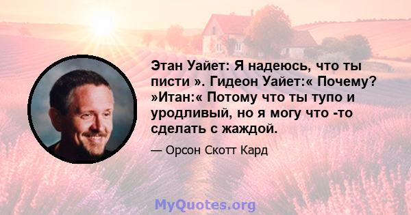 Этан Уайет: Я надеюсь, что ты писти ». Гидеон Уайет:« Почему? »Итан:« Потому что ты тупо и уродливый, но я могу что -то сделать с жаждой.