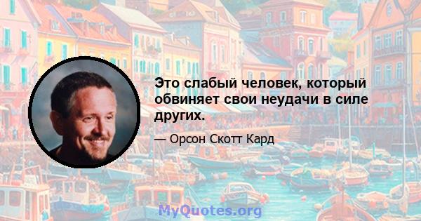 Это слабый человек, который обвиняет свои неудачи в силе других.