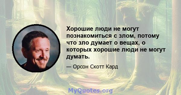 Хорошие люди не могут познакомиться с злом, потому что зло думает о вещах, о которых хорошие люди не могут думать.