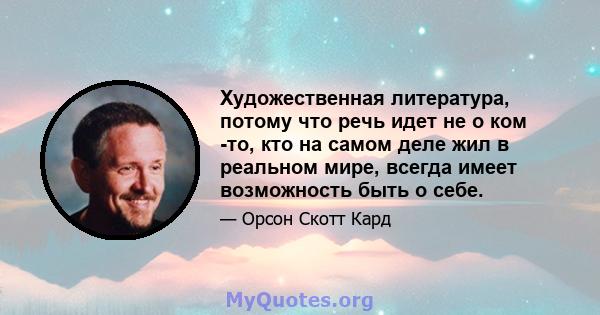 Художественная литература, потому что речь идет не о ком -то, кто на самом деле жил в реальном мире, всегда имеет возможность быть о себе.