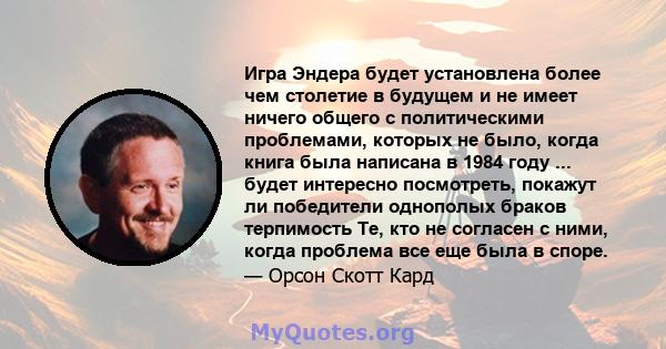 Игра Эндера будет установлена ​​более чем столетие в будущем и не имеет ничего общего с политическими проблемами, которых не было, когда книга была написана в 1984 году ... будет интересно посмотреть, покажут ли