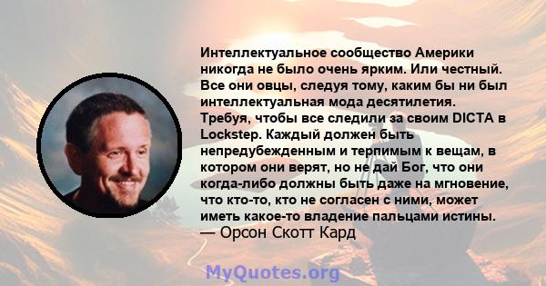 Интеллектуальное сообщество Америки никогда не было очень ярким. Или честный. Все они овцы, следуя тому, каким бы ни был интеллектуальная мода десятилетия. Требуя, чтобы все следили за своим DICTA в Lockstep. Каждый