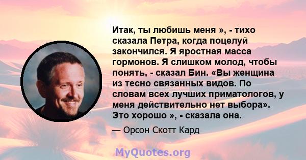 Итак, ты любишь меня », - тихо сказала Петра, когда поцелуй закончился. Я яростная масса гормонов. Я слишком молод, чтобы понять, - сказал Бин. «Вы женщина из тесно связанных видов. По словам всех лучших приматологов, у 