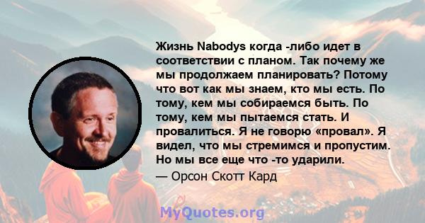 Жизнь Nabodys когда -либо идет в соответствии с планом. Так почему же мы продолжаем планировать? Потому что вот как мы знаем, кто мы есть. По тому, кем мы собираемся быть. По тому, кем мы пытаемся стать. И провалиться.