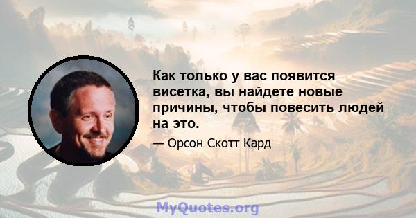 Как только у вас появится висетка, вы найдете новые причины, чтобы повесить людей на это.