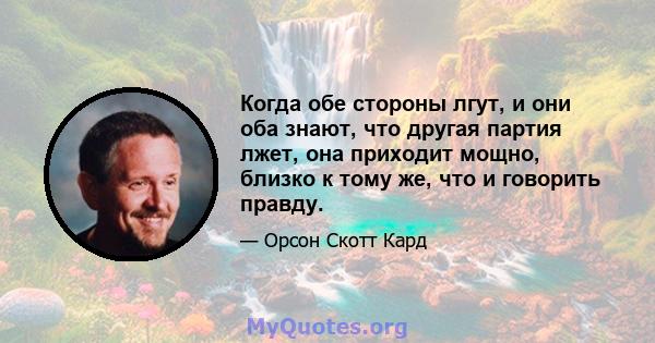 Когда обе стороны лгут, и они оба знают, что другая партия лжет, она приходит мощно, близко к тому же, что и говорить правду.