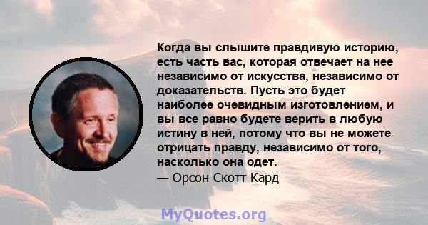 Когда вы слышите правдивую историю, есть часть вас, которая отвечает на нее независимо от искусства, независимо от доказательств. Пусть это будет наиболее очевидным изготовлением, и вы все равно будете верить в любую