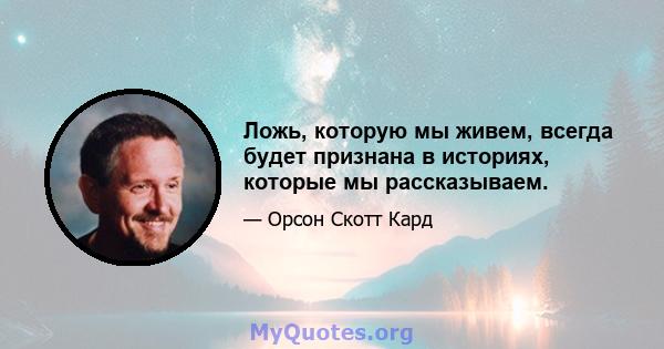 Ложь, которую мы живем, всегда будет признана в историях, которые мы рассказываем.