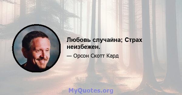 Любовь случайна; Страх неизбежен.