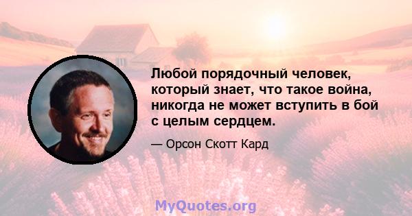 Любой порядочный человек, который знает, что такое война, никогда не может вступить в бой с целым сердцем.