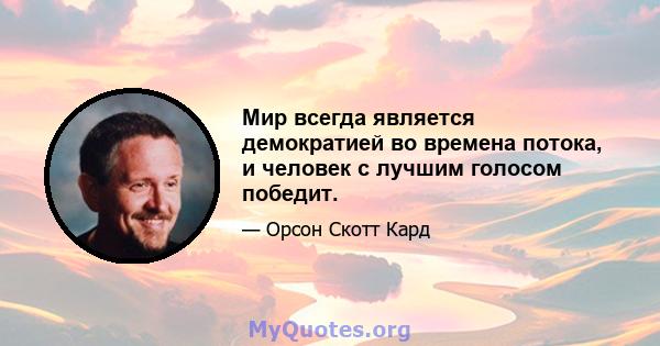 Мир всегда является демократией во времена потока, и человек с лучшим голосом победит.