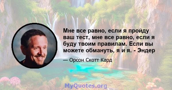 Мне все равно, если я пройду ваш тест, мне все равно, если я буду твоим правилам. Если вы можете обмануть, я и я. - Эндер