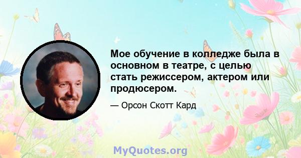 Мое обучение в колледже была в основном в театре, с целью стать режиссером, актером или продюсером.