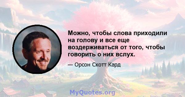 Можно, чтобы слова приходили на голову и все еще воздерживаться от того, чтобы говорить о них вслух.