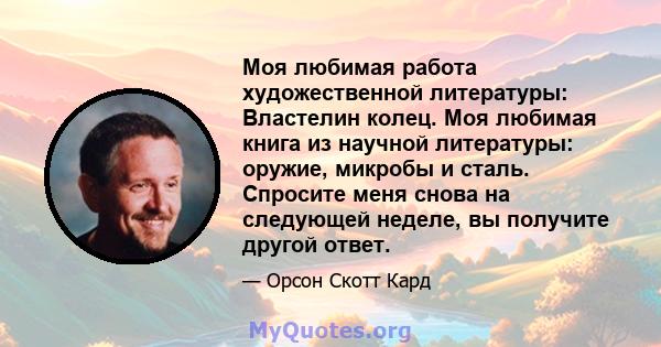 Моя любимая работа художественной литературы: Властелин колец. Моя любимая книга из научной литературы: оружие, микробы и сталь. Спросите меня снова на следующей неделе, вы получите другой ответ.