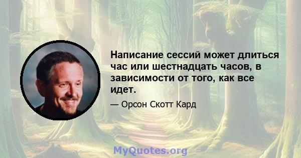 Написание сессий может длиться час или шестнадцать часов, в зависимости от того, как все идет.