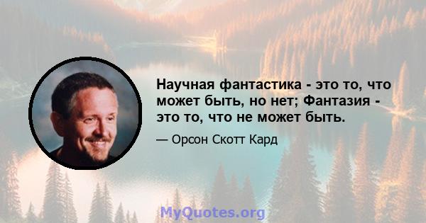 Научная фантастика - это то, что может быть, но нет; Фантазия - это то, что не может быть.