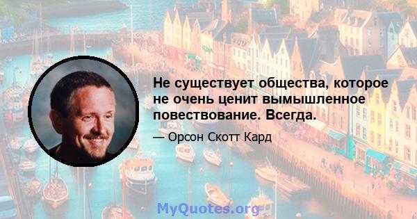 Не существует общества, которое не очень ценит вымышленное повествование. Всегда.