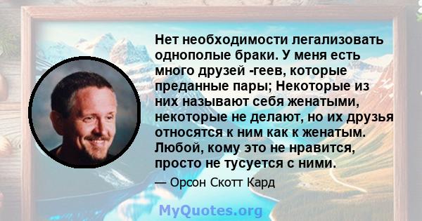 Нет необходимости легализовать однополые браки. У меня есть много друзей -геев, которые преданные пары; Некоторые из них называют себя женатыми, некоторые не делают, но их друзья относятся к ним как к женатым. Любой,