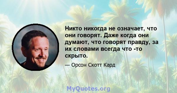 Никто никогда не означает, что они говорят. Даже когда они думают, что говорят правду, за их словами всегда что -то скрыто.