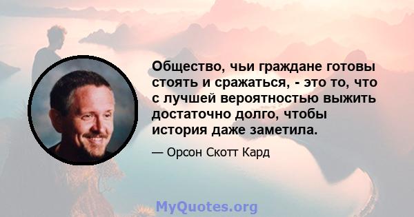 Общество, чьи граждане готовы стоять и сражаться, - это то, что с лучшей вероятностью выжить достаточно долго, чтобы история даже заметила.