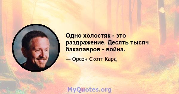 Одно холостяк - это раздражение. Десять тысяч бакалавров - война.