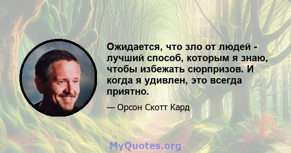 Ожидается, что зло от людей - лучший способ, которым я знаю, чтобы избежать сюрпризов. И когда я удивлен, это всегда приятно.