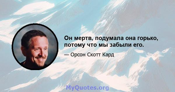 Он мертв, подумала она горько, потому что мы забыли его.