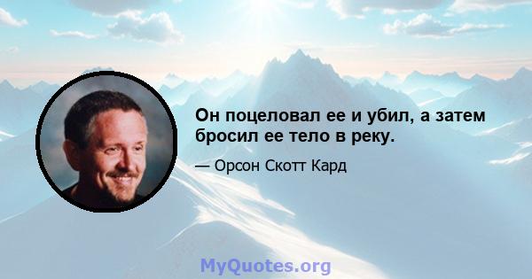 Он поцеловал ее и убил, а затем бросил ее тело в реку.