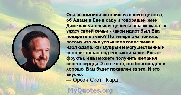 Она вспомнила историю из своего детства, об Адаме и Еве в саду и говорящей змеи. Даже как маленькая девочка, она сказала - к ужасу своей семьи - какой идиот был Ева, поверить в змею? Но теперь она поняла, потому что она 