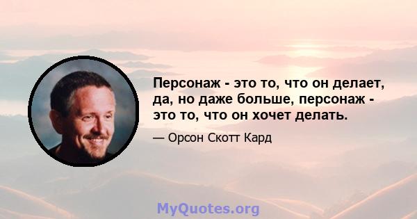 Персонаж - это то, что он делает, да, но даже больше, персонаж - это то, что он хочет делать.