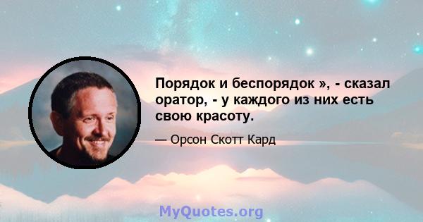 Порядок и беспорядок », - сказал оратор, - у каждого из них есть свою красоту.