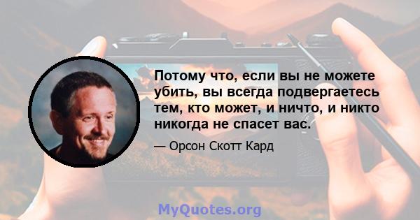 Потому что, если вы не можете убить, вы всегда подвергаетесь тем, кто может, и ничто, и никто никогда не спасет вас.