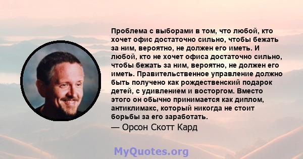 Проблема с выборами в том, что любой, кто хочет офис достаточно сильно, чтобы бежать за ним, вероятно, не должен его иметь. И любой, кто не хочет офиса достаточно сильно, чтобы бежать за ним, вероятно, не должен его